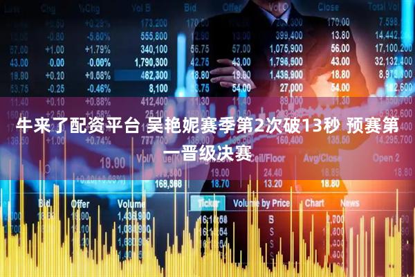 牛来了配资平台 吴艳妮赛季第2次破13秒 预赛第一晋级决赛