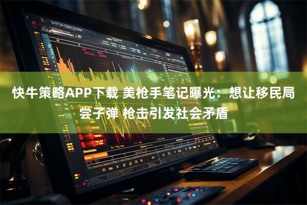 快牛策略APP下载 美枪手笔记曝光：想让移民局尝子弹 枪击引发社会矛盾