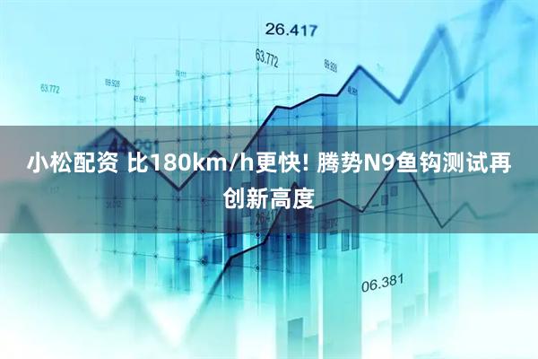 小松配资 比180km/h更快! 腾势N9鱼钩测试再创新高度