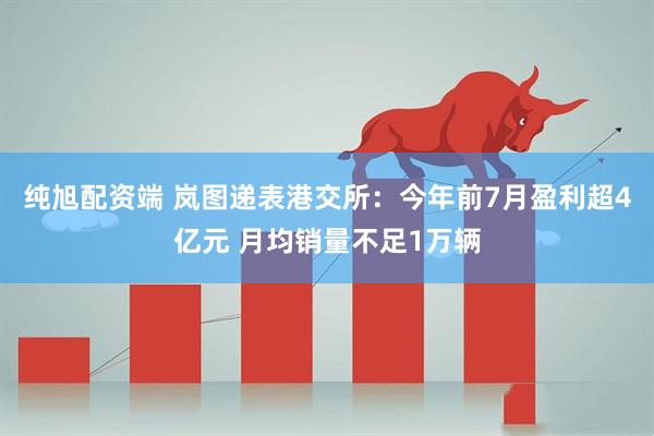纯旭配资端 岚图递表港交所：今年前7月盈利超4亿元 月均销量不足1万辆