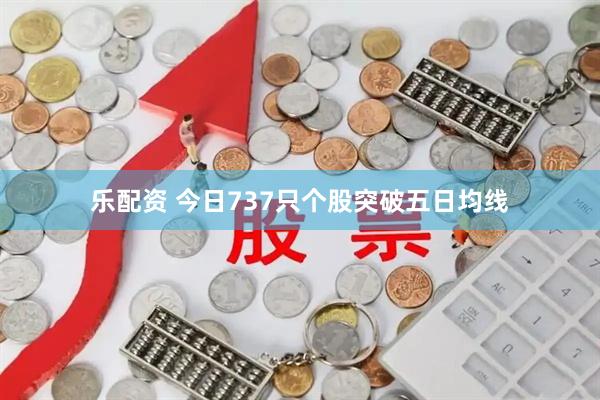 乐配资 今日737只个股突破五日均线