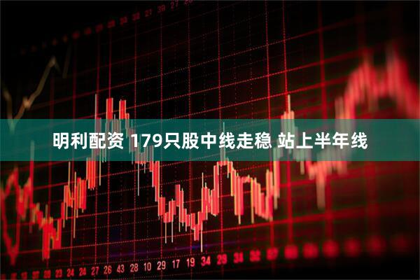 明利配资 179只股中线走稳 站上半年线