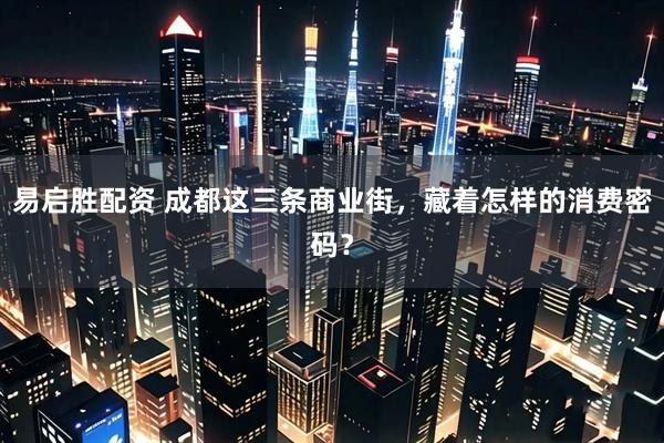 易启胜配资 成都这三条商业街，藏着怎样的消费密码？