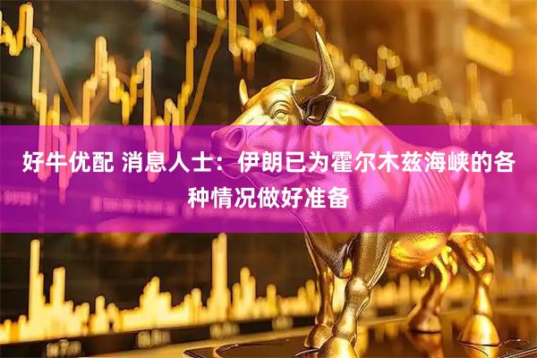 好牛优配 消息人士：伊朗已为霍尔木兹海峡的各种情况做好准备